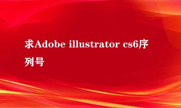 求Adobe illustrator cs6序列号