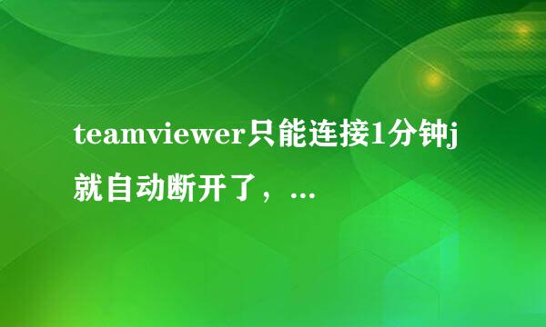 teamviewer只能连接1分钟j就自动断开了，怎么解决！！！好像是被列入黑名单了。。有什么办法解决！！！