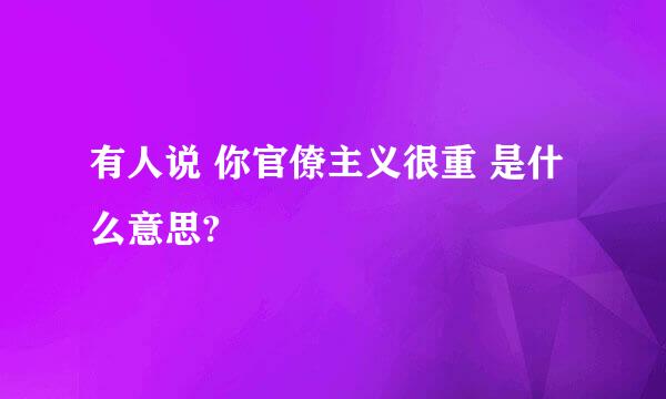 有人说 你官僚主义很重 是什么意思?