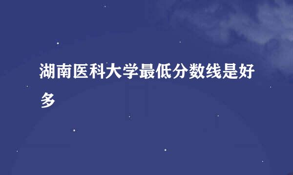 湖南医科大学最低分数线是好多