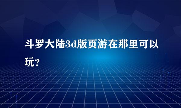 斗罗大陆3d版页游在那里可以玩？