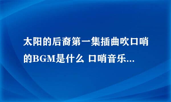 太阳的后裔第一集插曲吹口哨的BGM是什么 口哨音乐歌曲名字