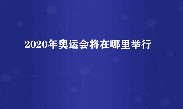 2020年奥运会将在哪里举行