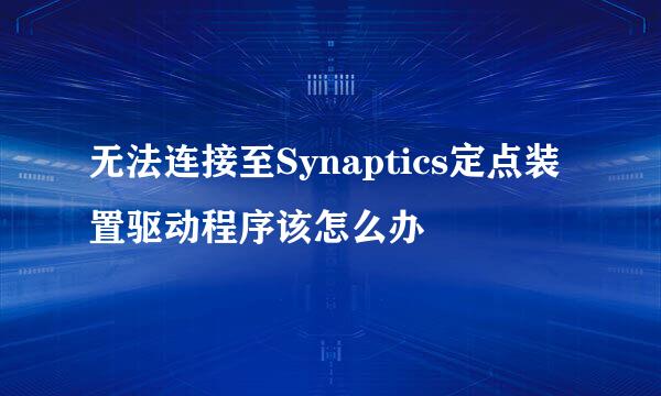 无法连接至Synaptics定点装置驱动程序该怎么办