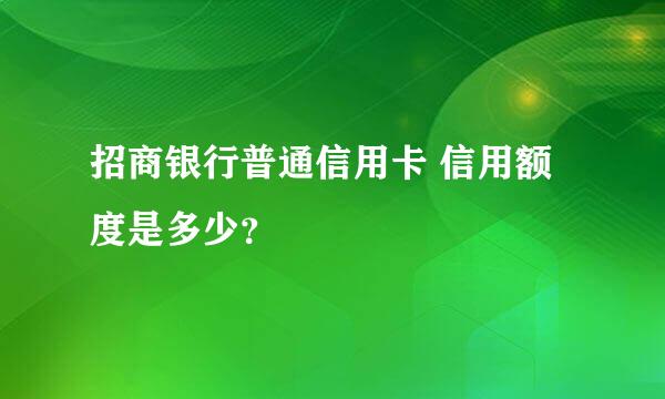 招商银行普通信用卡 信用额度是多少？