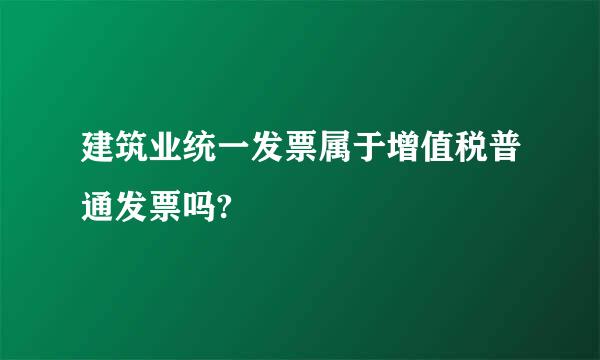 建筑业统一发票属于增值税普通发票吗?