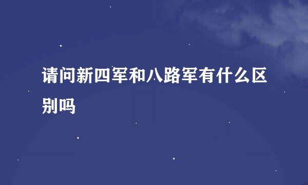 请问新四军和八路军有什么区别吗