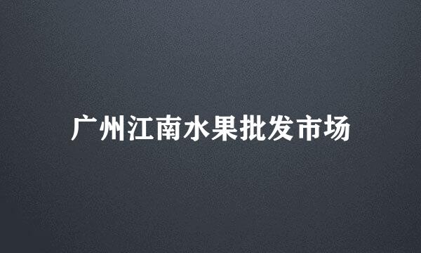 广州江南水果批发市场