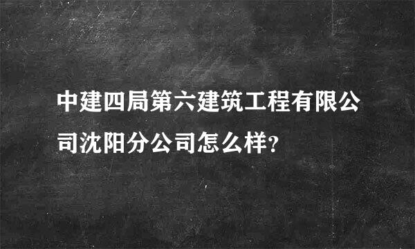 中建四局第六建筑工程有限公司沈阳分公司怎么样？