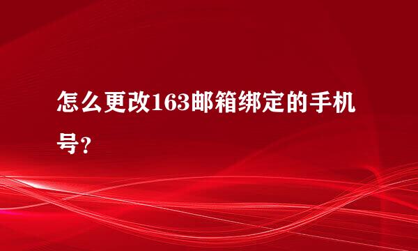 怎么更改163邮箱绑定的手机号？