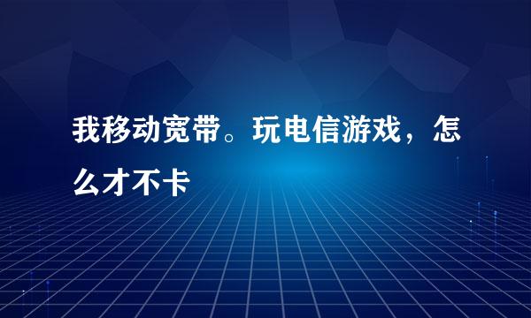 我移动宽带。玩电信游戏，怎么才不卡