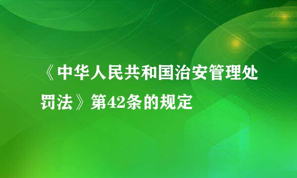 《中华人民共和国治安管理处罚法》第42条的规定