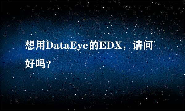 想用DataEye的EDX，请问好吗？