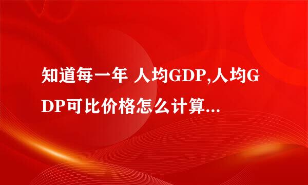 知道每一年 人均GDP,人均GDP可比价格怎么计算??计算方法?在线等！