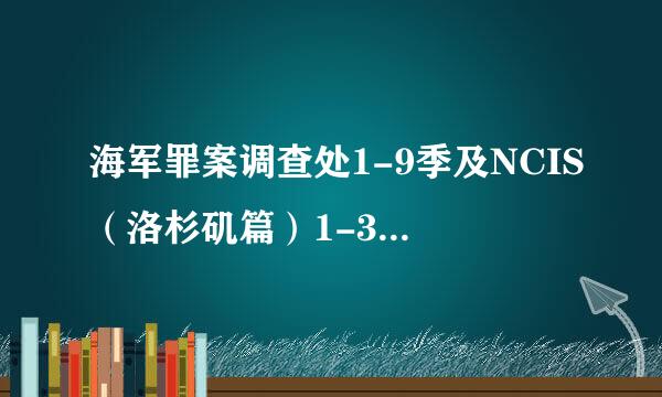 海军罪案调查处1-9季及NCIS（洛杉矶篇）1-3季。迅雷下载地址 452310208