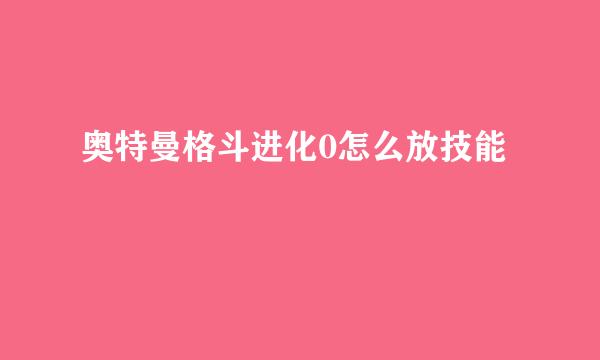 奥特曼格斗进化0怎么放技能