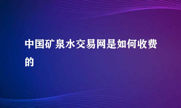 中国矿泉水交易网是如何收费的