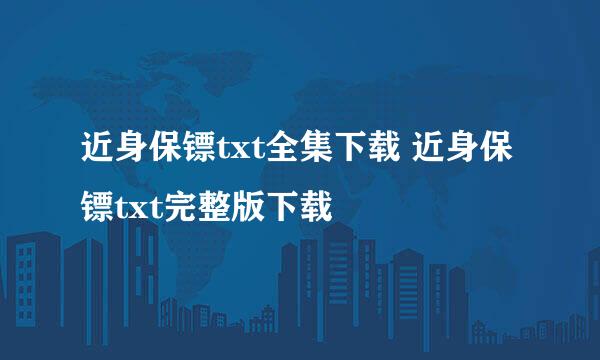 近身保镖txt全集下载 近身保镖txt完整版下载