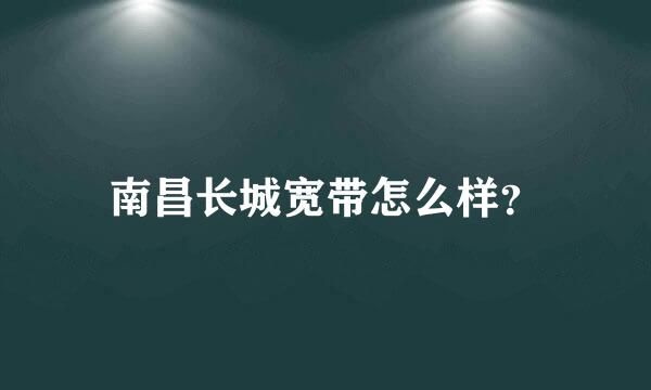 南昌长城宽带怎么样？