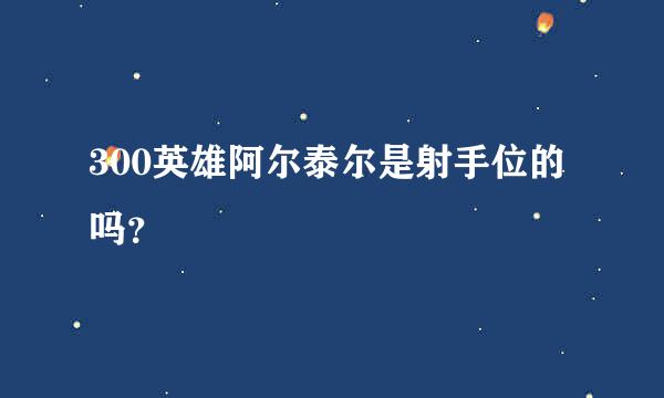 300英雄阿尔泰尔是射手位的吗？