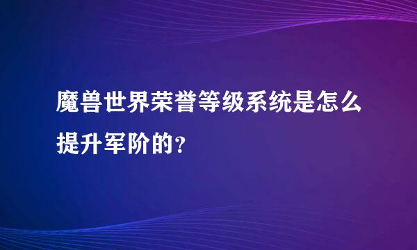 魔兽世界荣誉等级系统是怎么提升军阶的？