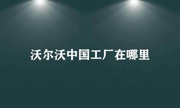 沃尔沃中国工厂在哪里