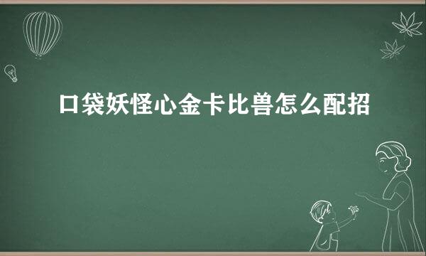 口袋妖怪心金卡比兽怎么配招