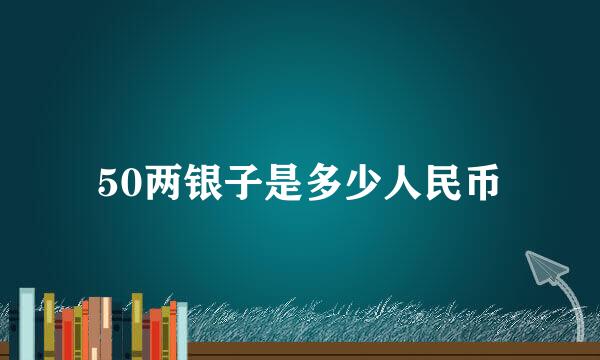 50两银子是多少人民币