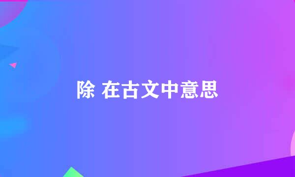 除 在古文中意思