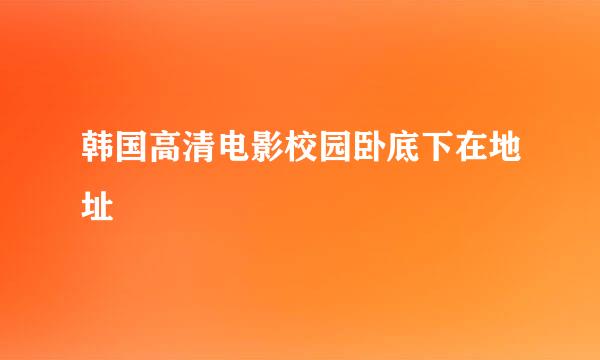 韩国高清电影校园卧底下在地址