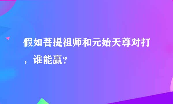 假如菩提祖师和元始天尊对打，谁能赢？