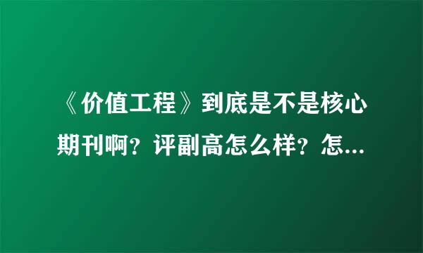 《价值工程》到底是不是核心期刊啊？评副高怎么样？怎么投稿？