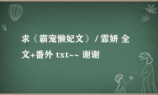 求《霸宠懒妃文》 / 霏妍 全文+番外 txt~~ 谢谢