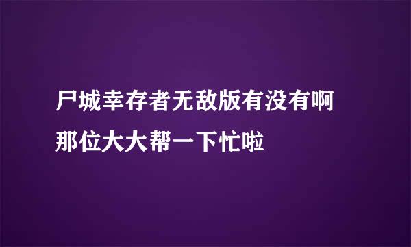 尸城幸存者无敌版有没有啊 那位大大帮一下忙啦