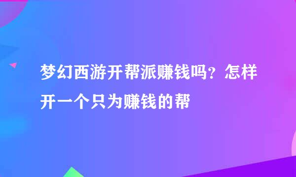 梦幻西游开帮派赚钱吗？怎样开一个只为赚钱的帮