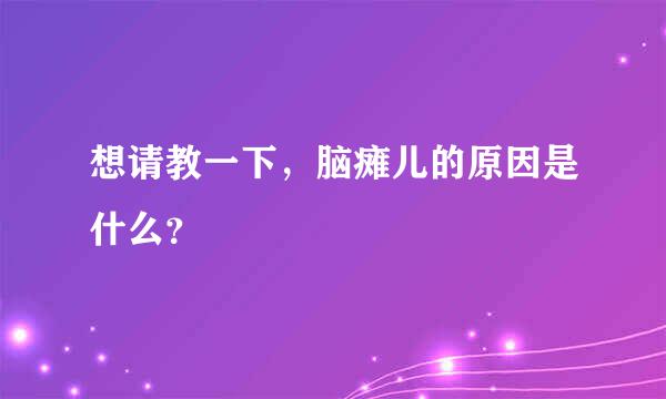 想请教一下，脑瘫儿的原因是什么？