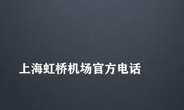 
上海虹桥机场官方电话
