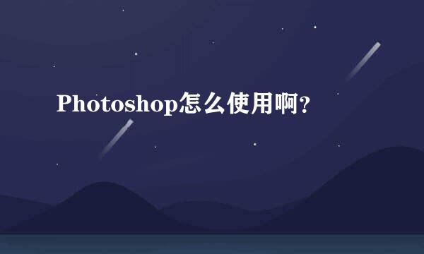 Photoshop怎么使用啊？