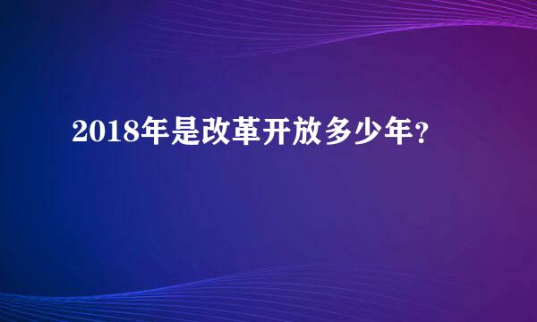 2018年是改革开放多少年？