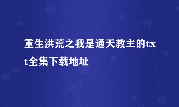 重生洪荒之我是通天教主的txt全集下载地址