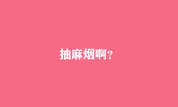 抽麻烟啊？