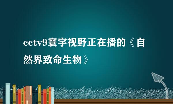 cctv9寰宇视野正在播的《自然界致命生物》