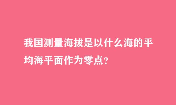 我国测量海拔是以什么海的平均海平面作为零点？