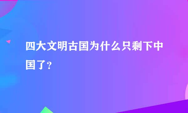 四大文明古国为什么只剩下中国了？