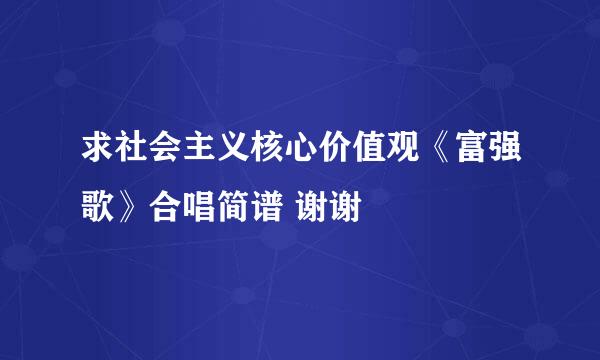 求社会主义核心价值观《富强歌》合唱简谱 谢谢