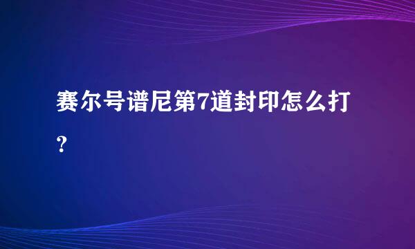 赛尔号谱尼第7道封印怎么打？