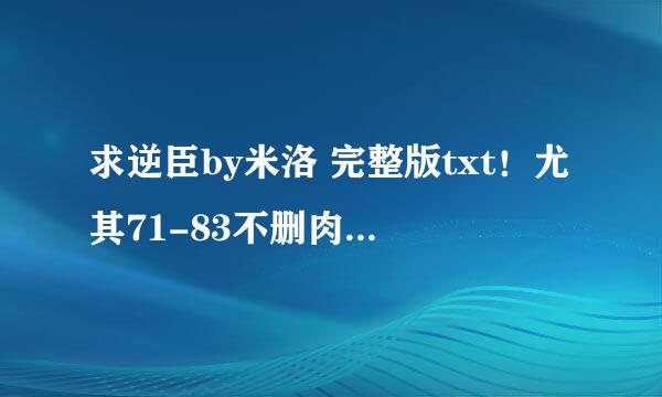 求逆臣by米洛 完整版txt！尤其71-83不删肉！看清楚题目！给你发红包