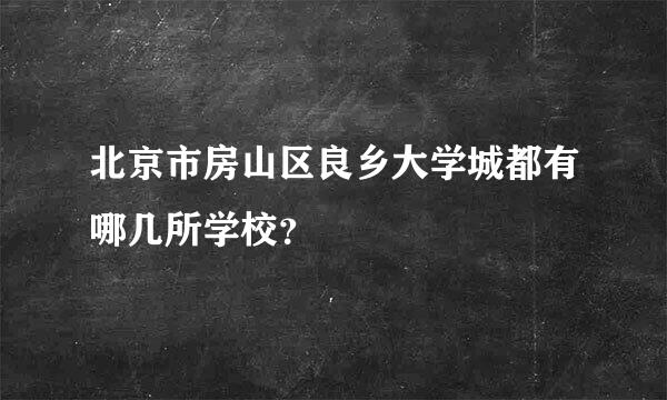 北京市房山区良乡大学城都有哪几所学校？