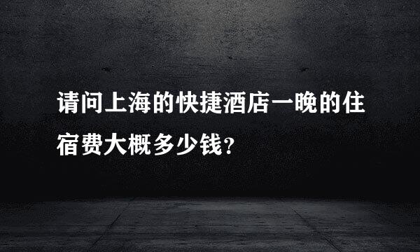 请问上海的快捷酒店一晚的住宿费大概多少钱？