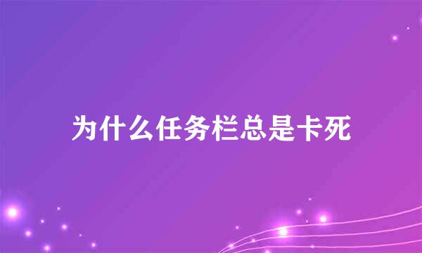 为什么任务栏总是卡死